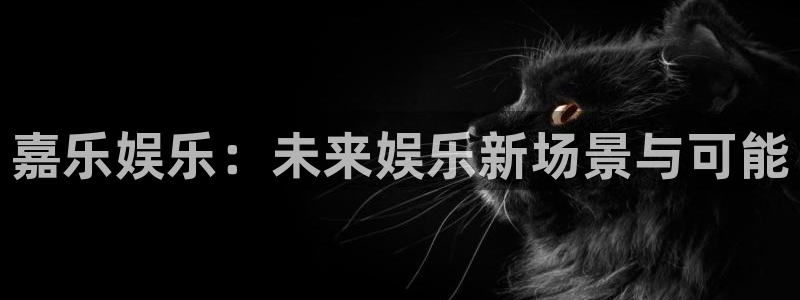 美狮贵宾会官网：嘉乐娱乐：未来娱乐新场景与可能