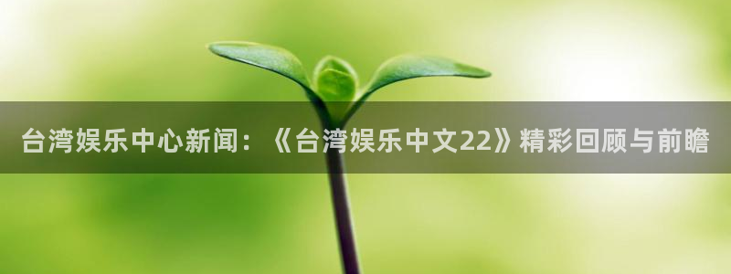 ms美狮贵宾会：台湾娱乐中心新闻：《台湾娱乐中文22》精彩回顾与前瞻