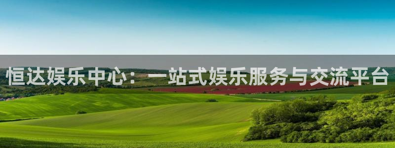 美狮贵宾会ms092：恒达娱乐中心：一站式娱乐服务与交流平台
