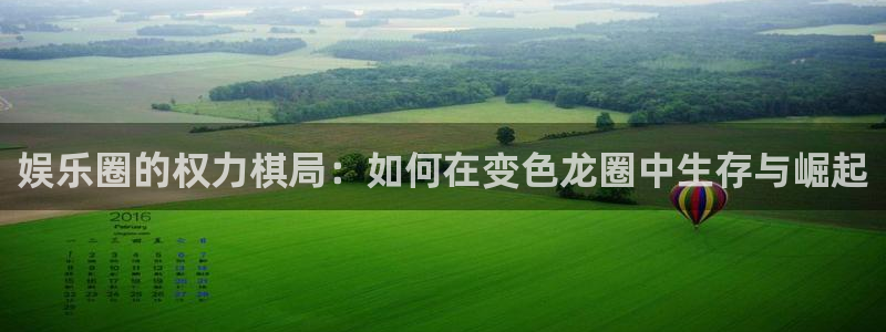 美狮贵宾会ms092：娱乐圈的权力棋局：如何在变色龙圈中生存与崛起