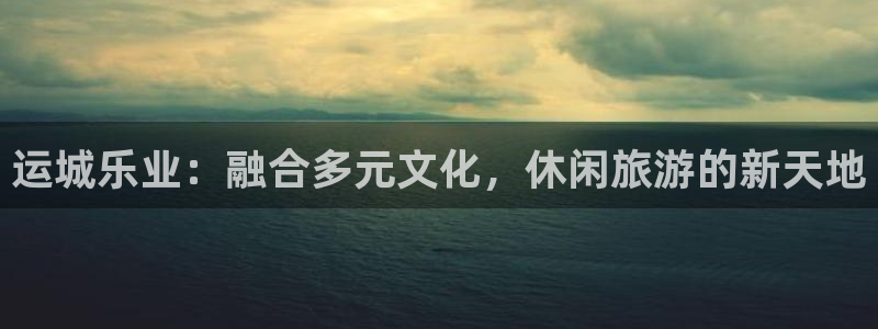 美狮贵宾会线路检测：运城乐业：融合多元文化，休闲旅游的新天地