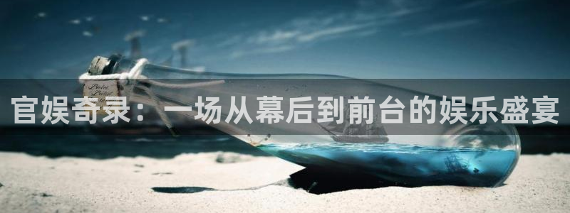 ms美狮贵宾会：官娱奇录：一场从幕后到前台的娱乐盛宴