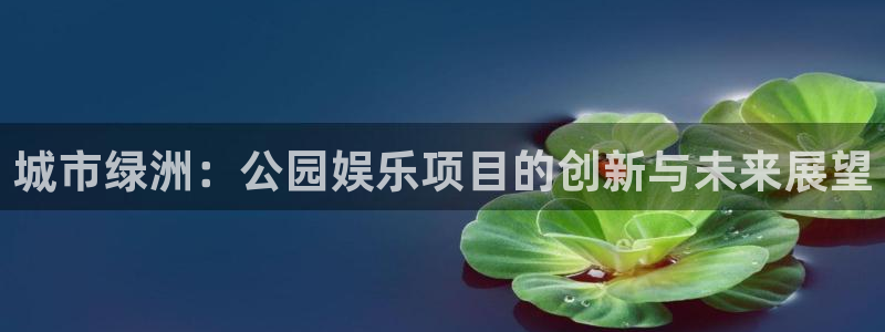 美狮贵宾会ms092：城市绿洲：公园娱乐项目的创新与未来展望