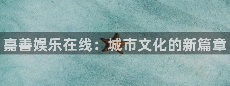美狮贵宾会官方网下载：嘉善娱乐在线：城市文化的新篇章