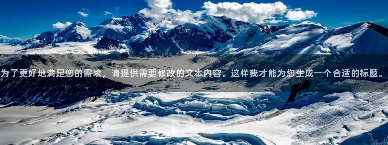美狮贵宾会会员登录：为了更好地满足您的需求，请提供需要修改的文本内容。这样我才能为您生成一个合适的标题。