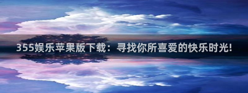 美狮贵宾会：355娱乐苹果版下载：寻找你所喜爱的快乐时光!