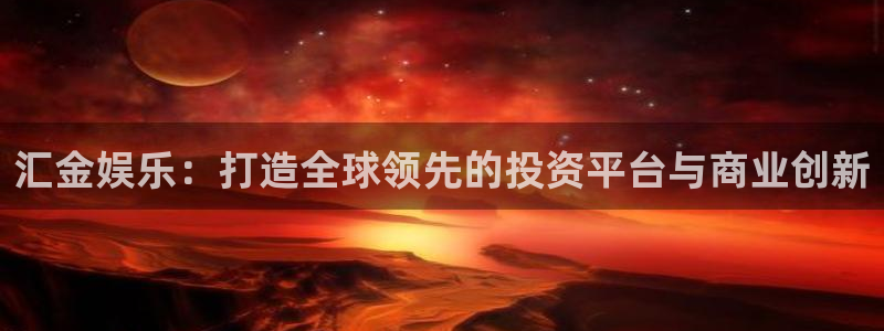 美狮贵宾会0924455：汇金娱乐：打造全球领先的投资平台与商业创新